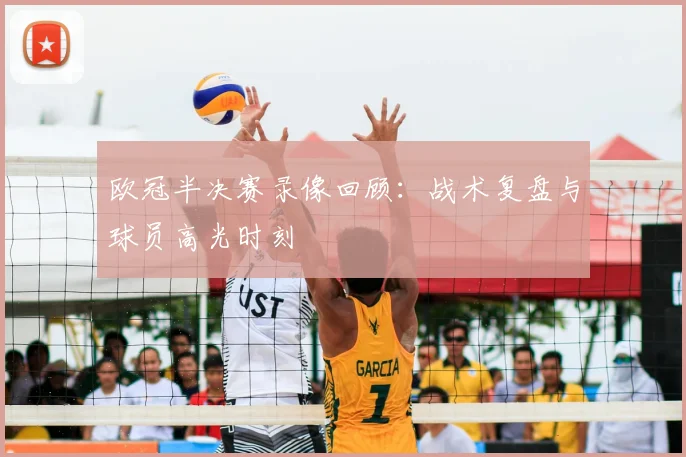 欧冠半决赛录像回顾：战术复盘与球员高光时刻