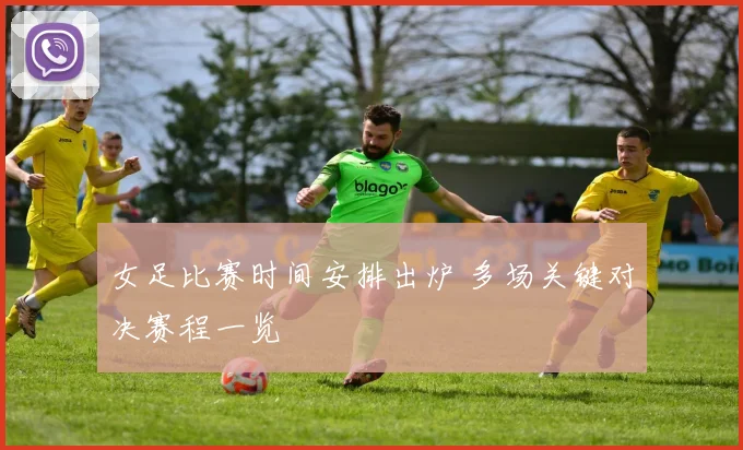 女足比赛时间安排出炉 多场关键对决赛程一览