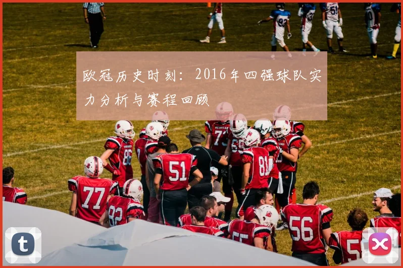 欧冠历史时刻：2016年四强球队实力分析与赛程回顾