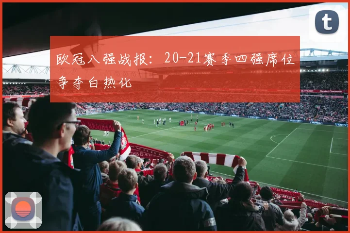 欧冠八强战报：20-21赛季四强席位争夺白热化