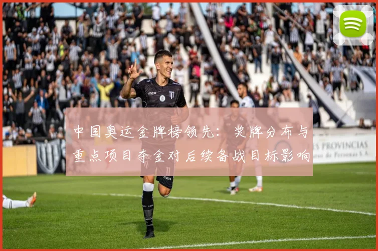 中国奥运金牌榜领先：奖牌分布与重点项目夺金对后续备战目标影响分析