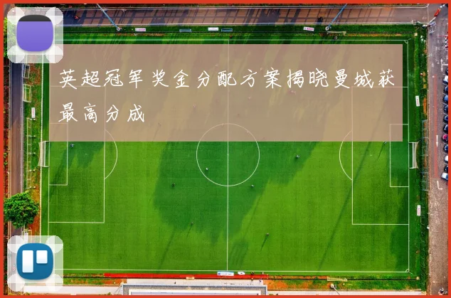 英超冠军奖金分配方案揭晓曼城获最高分成
