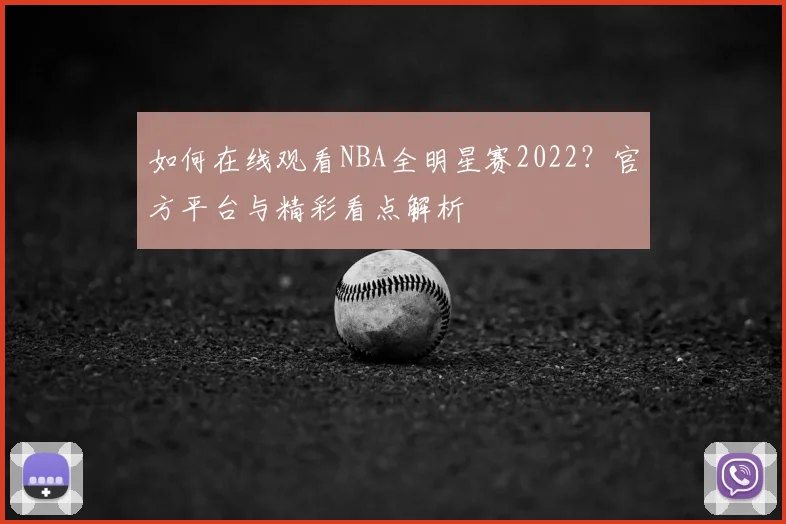 如何在线观看NBA全明星赛2022？官方平台与精彩看点解析