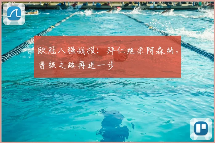 欧冠八强战报：拜仁绝杀阿森纳，晋级之路再进一步