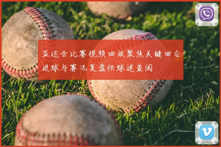 亚运会比赛视频回放聚焦关键回合进球与赛况复盘供球迷查阅
