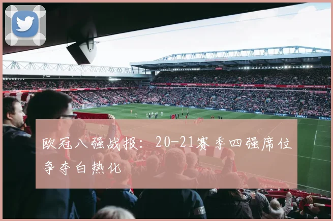 欧冠八强战报：20-21赛季四强席位争夺白热化